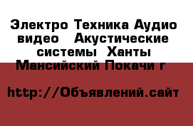 Электро-Техника Аудио-видео - Акустические системы. Ханты-Мансийский,Покачи г.